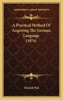 A Practical Method Of Acquiring The German Language (1876): (English)