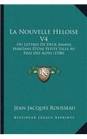 Nouvelle Heloise V4: Ou Lettres De Deux Amans, Habitans D'Une Petite Ville Au Pied Des Alpes (1788)