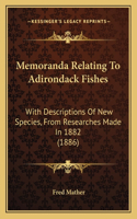 Memoranda Relating To Adirondack Fishes: With Descriptions Of New Species, From Researches Made In 1882 (1886)(English)
