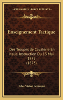 Enseignement Tactique: Des Troupes de Cavalerie En Italie, Instruction Du 13 Mai 1872 (1873)