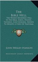 The Bible Hell: The Words Rendered Hell In The Bible, Sheol, Hadees, Tartarus, And Gehenna, Shown To Denote A State Of Temporal Duration (1878)
