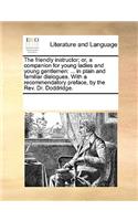 The Friendly Instructor; Or, a Companion for Young Ladies and Young Gentlemen: In Plain and Familiar Dialogues. with a Recommendatory Preface, by the REV. Dr. Doddridge.