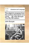 The Pilgrim's Progress from This World to That Which Is to Come. ... by John Bunyan. the Fifty Fifth Edition.