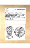 The Tryal of John Cather, Adam Nixon, David Alexander, and Patrick Cain, Otherwise Kane. ... on Friday the 5th of July, 1751. for a Conspiracy Against the Hon. Edward Walpole, Esq; ...: (English)