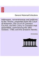 Addresses, Remonstrances and Petitions to the Throne, Presented from the Court of Aldermen, the Court of Common Council, and the Livery in Common Hall Assembled, Commencing the 28th October, 1760; With the Answers Thereto.