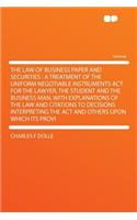 The Law of Business Paper and Securities: A Treatment of the Uniform Negotiable Instruments ACT for the Lawyer, the Student and the Business Man, with Explanations of the Law and Citations to Decisions Interpreting the ACT and Others Upon Which Its