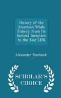 History of the American Whale Fishery from Its Earliest Inception to the Year L876 - Scholar's Choice Edition