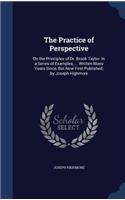 The Practice of Perspective: On the Principles of Dr. Brook Taylor: In a Series of Examples, ... Written Many Years Since, But Now First Published, by Joseph Highmore