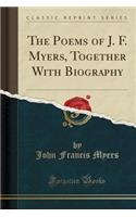 The Poems of J. F. Myers, Together with Biography (Classic Reprint)