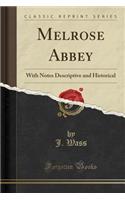 Melrose Abbey: With Notes Descriptive and Historical (Classic Reprint)