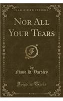 Nor All Your Tears (Classic Reprint)