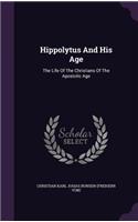 Hippolytus And His Age: The Life Of The Christians Of The Apostolic Age