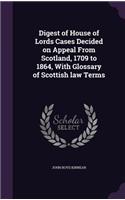 Digest of House of Lords Cases Decided on Appeal From Scotland, 1709 to 1864, With Glossary of Scottish law Terms