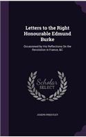 Letters to the Right Honourable Edmund Burke: Occasioned by His Reflections On the Revolution in France, &C