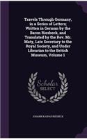 Travels Through Germany, in a Series of Letters; Written in German by the Baron Riesbeck, and Translated by the Rev. Mr. Maty, Late Secretary to the Royal Society, and Under Librarian to the British Museum, Volume 1