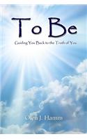 To Be: Guiding You Back to the Truth of You