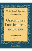 Geschichte Der Jesuiten in Baiern, Vol. 2 (Classic Reprint)