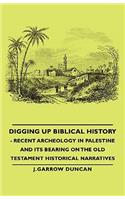 Digging Up Biblical History - Recent Archeology in Palestine and Its Bearing on the Old Testament Historical Narratives