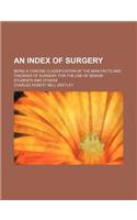 An Index of Surgery; Being a Concise Classification of the Main Facts and Theories of Surgery, for the Use of Senior Students and Others: (English)