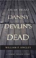 Didja' Hear? Danny Devlin's Dead