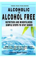 Alcoholic to Alcohol Free - Nutrition and Mindfulness Steps to Stay Sober