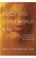 Good God, Lousy World & Me: The Improbable Journey of a Human Rights Activist from Unbelief to Faith