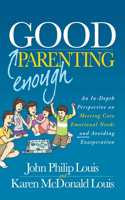 Good Enough Parenting: An In-Depth Perspective on Meeting Core Emotional Needs and Avoiding Exasperation: An In-depth Perspective on Meeting Core Emotional Needs and Avoiding Exasperation