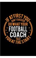 If At First You Don't Succeed Do What Your Football Coach Told You At The Start: Lined Journal, 120 Pages, 6x9 Sizes, Funny Football Player and Coach Notebook Gift for Team Coaches