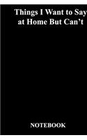 Things I Want to Say at Home But Can't: Gratitude Notebook / Gratitude Journal Gift, 118 Pages, 6x9, Soft Cover, Matte Finish
