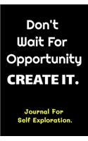 Don't Wait For Opportunity Create It - Journal For Self Exploration