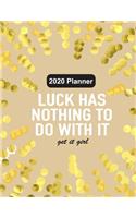 2020 Planner Luck Has Nothing To Do With It Get It Girl: Custom Design Gold 2020 Planner Dated Journal Notebook Organizer Gift - Daily Weekly Monthly Annual Activities Calendars Notes To Do Lists - 130 Pag