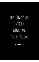 My Favorite Intern Gave Me This Book: Funny Office Notebook/Journal For Women/Men/Coworkers/Boss/Business Woman/Funny office work desk humor/ Stress Relief Anger Management Journal(6x9 i