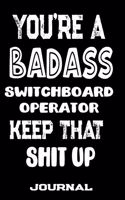 You're A Badass Switchboard Operator Keep That Shit Up