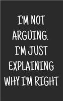I'm Not Arguing. I'm Just Explaining Why I'm Right: blank lined journal, notebook diary, log book.
