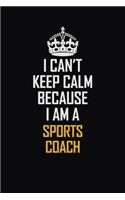 I Can't Keep Calm Because I Am A Sports Coach: Motivational Career Pride Quote 6x9 Blank Lined Job Inspirational Notebook Journal