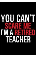 You Can't Scare Me I'm A Retired Teacher: Retired Teacher Notebook Journal, Educators Notebook, Retired Teachers Gifts journal, Teacher College Ruled Journal, Notebook for Teacher, Teacher D