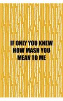 If Only You Knew How Mash You Mean To Me