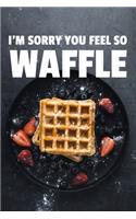 I'm Sorry You Feel So Waffle
