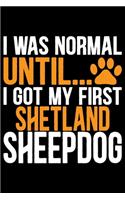 I Was Normal Until I Got My First Shetland Sheepdog: Sheltie Journal Notebook - Shetland Sheepdog Dog Journal Notebook - Sheltie Lover Gifts - Shetland Sheepdog Owner Gifts. 6 x 9 in 120 pages