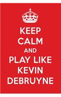 Keep Calm and Play Like Kevin Debruyne: Kevin Debruyne Designer Notebook