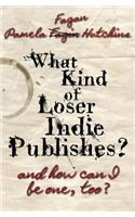 What Kind of Loser Indie Publishes, and How Can I Be One, Too?