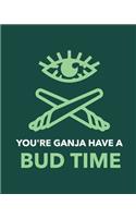 You're Ganja Have A Bud Time