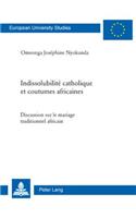 Indissolubilité Catholique Et Coutumes Africaines: Discussion Sur Le Mariage Traditionnel Africain