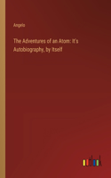 The Adventures of an Atom: It's Autobiography, by Itself
