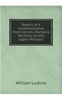 Report of a Reconnaissance from Carroll, Montana Territory, on the Upper Missouri