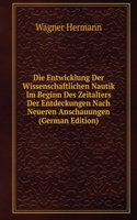 Die Entwicklung Der Wissenschaftlichen Nautik Im Beginn Des Zeitalters Der Entdeckungen Nach Neueren Anschauungen (German Edition)