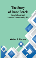 Story of Isaac Brock; Hero, Defender and Saviour of Upper Canada, 1812