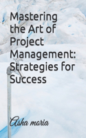 Mastering the Art of Project Management: Strategies for Success