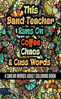 This Band Teacher Runs On Coffee, Chaos and Cuss Words: A Swear Word Adult Coloring Book For Stress Relieving, Fun Swearing Pages With Animals Mandalas and Flowers Patterns, Funny Christmas Gag Gift For B