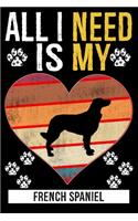 All I Need Is My FRENCH SPANIEL: Gifts For French Spaniel Dog Lovers - 116 Pages, 6 x 9, Matte Finish